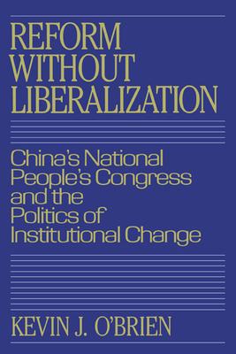 Reform Without Liberalization: China’’s National People’’s Congress and the Politics of Institutional Change