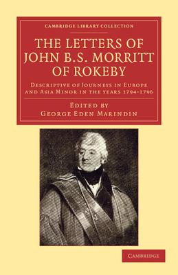 The Letters of John B. S. Morritt of Rokeby: Descriptive of Journeys in Europe and Asia Minor in the Years 1794-1796