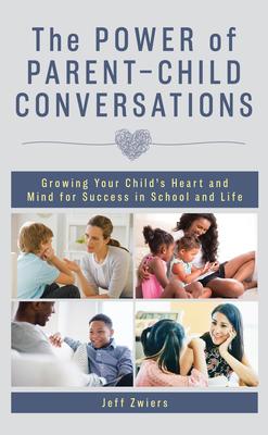 The Power of Parent-Child Conversations: Growing Your Child’’s Heart and Mind for Success in School and Life