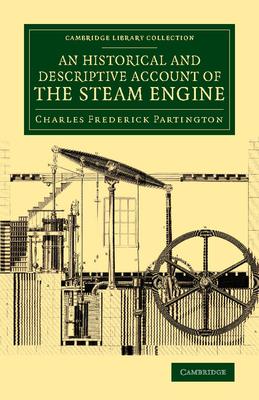 An Historical and Descriptive Account of the Steam Engine: Comprising a General View of the Various Modes of Employing Elastic Vapour as a Prime Mover