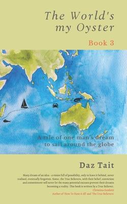 The World’’s my Oyster - Book 3: A tale of one man’’s dream to sail around the globe.