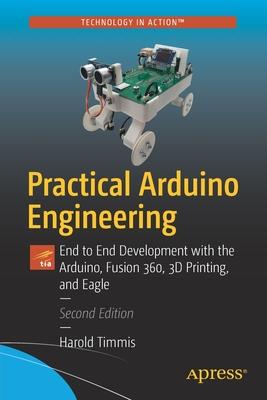 Practical Arduino Engineering: End to End Development with the Arduino, Fusion360, 3D Printing, and Eaglecad