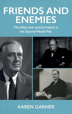 Friends and Enemies: The Allies and Neutral Ireland in the Second World War