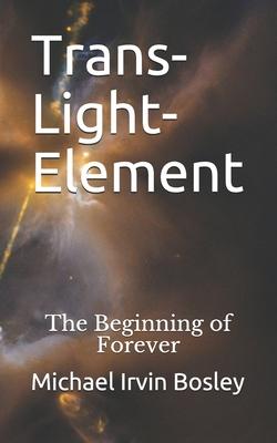 Trans-Light-Element: The Beginning of Forever