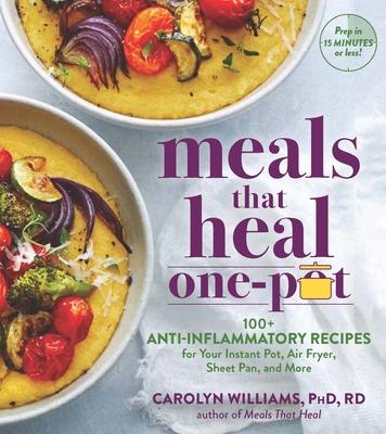 Meals That Heal in an Instant: 100+ No-Fuss, Quick & Delicious Anti-Inflammatory Recipes for Your Instant Pot, Air Fryer, Sheet Pan, and More