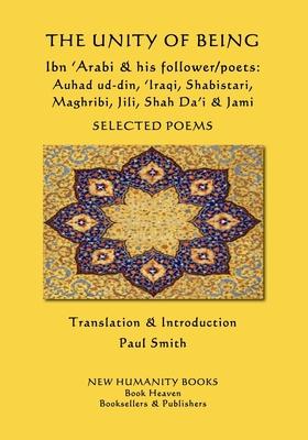 The Unity of Being - Ibn ’’Arabi & his follower/poets - Auhad ud-din, ’’Iraqi, Shabistari, Maghribi, Jili, Shah Da’’i & Jami: Selected Poems