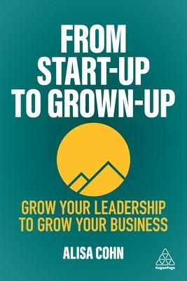 From Start-Up to Grown-Up: Grow Your Leadership to Grow Your Business