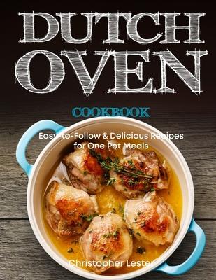 Dutch Oven Cookbook: Easy-to-Follow Delicious Recipes for One Pot Meals