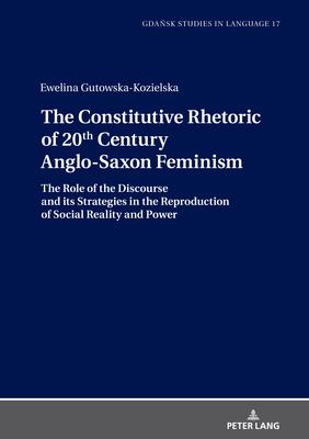 The Constitutive Rhetoric of 20th Century Anglo-Saxon Feminism: The Role of the Discourse and Its Strategies in the Reproduction of Social Reality and