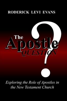 The Apostle Question: Exploring The Role Of Apostles In The New Testament Church