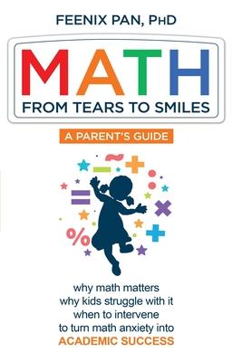 Math: From Tears to Smiles: why math matters, why so many kids struggle with it, when to intervene to turn math anxiety into