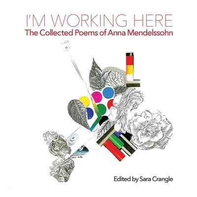 I’’m Working Here: The Collected Poems of Anna Mendelssohn