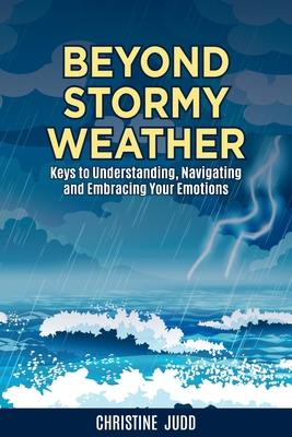 Beyond Stormy Weather: Keys to Understanding, Navigating and Embracing Your Emotions