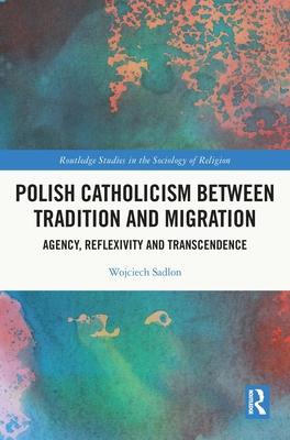 Polish Catholicism Between Tradition and Migration: Agency, Reflexivity and Transendence