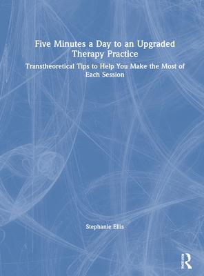 Five Minutes a Day to an Upgraded Therapy Practice: Transtheoretical Tips to Help You Make the Most of Each Session