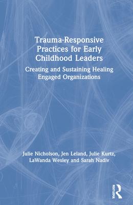 Trauma-Responsive Practices for Early Childhood Leaders: Creating and Sustaining Healing Engaged Organizations