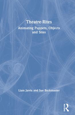 Theatre-Rites: Animating Puppets, Objects & Sites