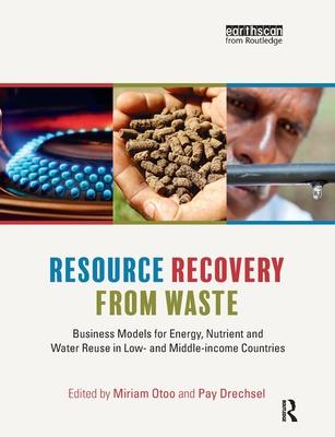 Resource Recovery from Waste: Business Models for Energy, Nutrient and Water Reuse in Low- And Middle-Income Countries