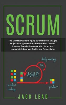 Scrum: The Ultimate Guide To Apply Scrum Process To Agile Project Management For A Fast Business Growth. Increase Team Perfor