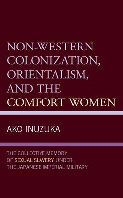 Non-Western Colonization, Orientalism, and the Comfort Women: The Collective Memory of Sexual Slavery Under the Japanese Imperial Military