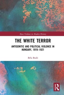 The White Terror: Antisemitic and Political Violence in Hungary, 1919-1921