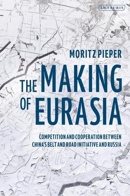 The Making of Eurasia: Competition and Cooperation Between China’’s Belt and Road Initiative and Russia