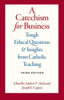 A Catechism for Business: Tough Ethical Questions and Insights from Catholic Teaching, Third Edition