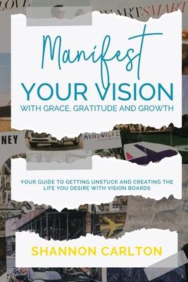 Manifest Your Vision with Grace, Gratitude and Growth: Women Entrepreneurs’’ Guide to getting unstuck and creating the life you desire with Vision Boar