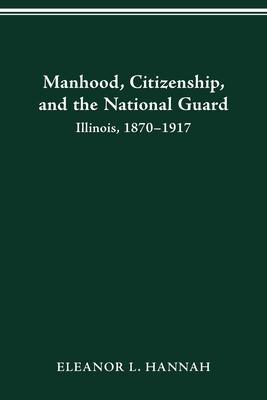 Manhood, Citizenship, and the National Guard: Illinois, 1870-1917