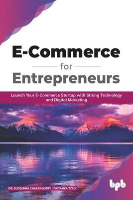 E Commerce for Entrepreneurs: Launch your E-commerce startup with strong technology and digital marketing (English Edition)