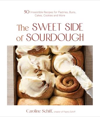 Sweet Sourdough: 60 Delightful Recipes for Pastries, Breads, Buns, Cookies and More