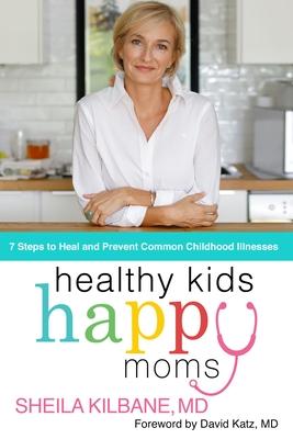 Healthy Kids, Happy Moms: 7 Steps to Heal and Prevent Common Childhood Illness