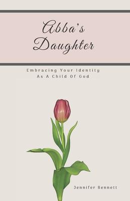 Abba’’s Daughter: Embracing Your Identity As A Child Of God