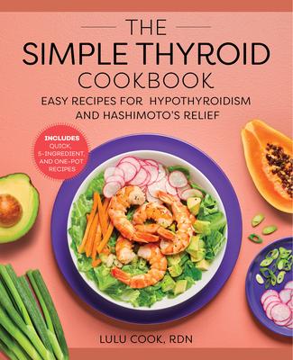 The Simple Thyroid Cookbook: Easy Recipes for Hypothyroidism and Hashimoto’’s Relief Burst: Includes Quick, 5-Ingredient, and One-Pot Recipes