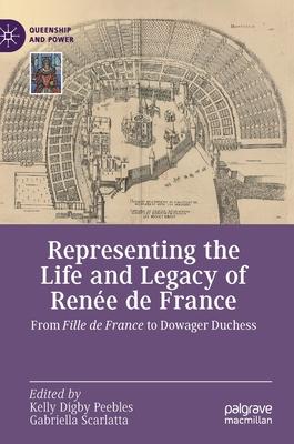 Representing the Life and Legacy of Renée de France: From Fille de France to Dowager Duchess