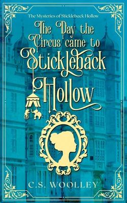 The Day the Circus Came to Stickleback Hollow: A British Victorian Mystery with danger, intrigue, grit, whimsy, and an unlikely sleuthing trio