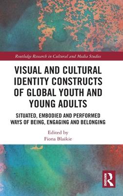 Visual and Cultural Identity Constructs of Global Youth: Situated, Embodied and Performed Ways of Being, Engaging and Belonging