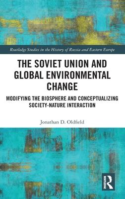 The Soviet Union and Global Environmental Change: Modifying the Biosphere and Conceptualizing Society-Nature Interaction