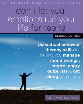 Don’’t Let Your Emotions Run Your Life for Teens: Dialectical Behavior Therapy Skills for Helping You Manage Mood Swings, Control Angry Outbursts, and