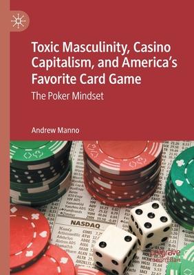 Toxic Masculinity, Casino Capitalism, and America’’s Favorite Card Game: The Poker Mindset