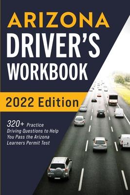 Arizona Driver’’s Workbook: 320+ Practice Driving Questions to Help You Pass the Arizona Learner’’s Permit Test