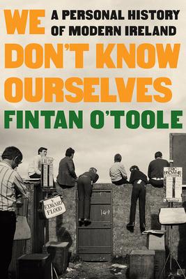 We Don’’t Know Ourselves: A Personal History of Modern Ireland