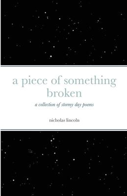 A piece of something broken: a collection of stormy day poems