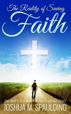 The Reality of Saving Faith: One man’’s journey to saving faith