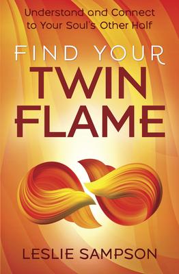 Find Your Twin Flame: Understand and Connect to Your Soul’’s Other Half