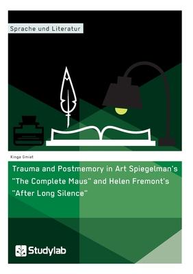Trauma and Postmemory in Art Spiegelman’’s The Complete Maus and Helen Fremont’’s After Long Silence
