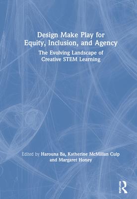 Design Make Play for Equity, Inclusion, and Agency: The Evolving Landscape of Creative Stem Learning