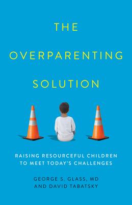 The Overparenting Solution: Raising Resourceful Children to Meet Today’’s Challenges