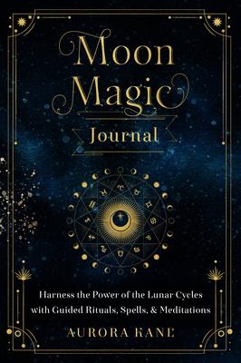 Moon Magic Journal: Harness the Power of the Lunar Cycles with Guided Self-Reflections, Rituals, Spells, and Meditations