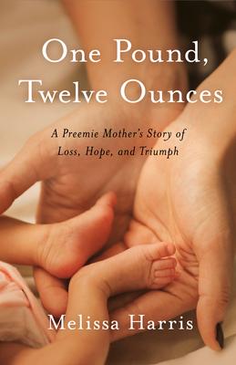 One Pound, Twelve Ounces: A Preemie Mother’’s Story of Loss, Hope, and Triumph